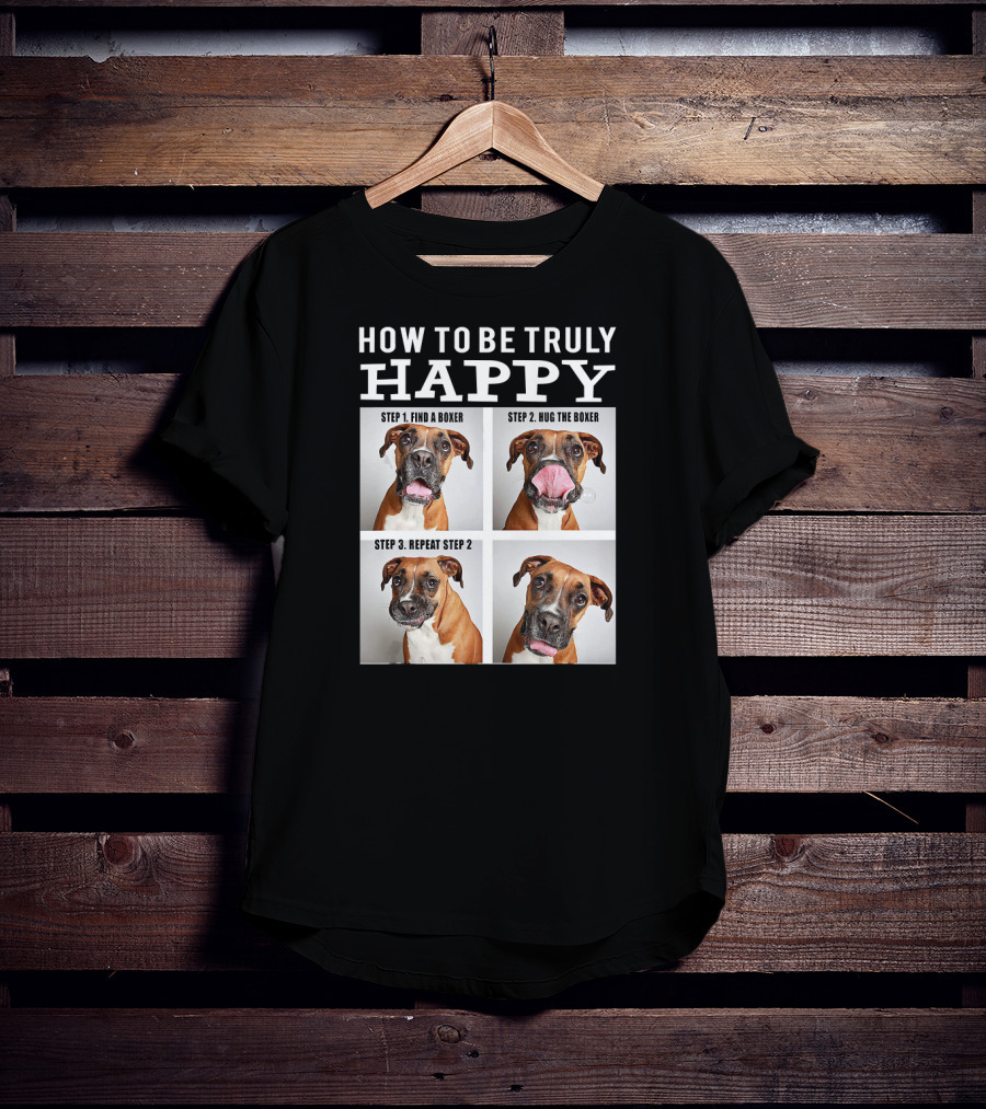 How To Be Truly Happy Find A Boxer Hug The Boxer Repeat Step 2 T-Shirt