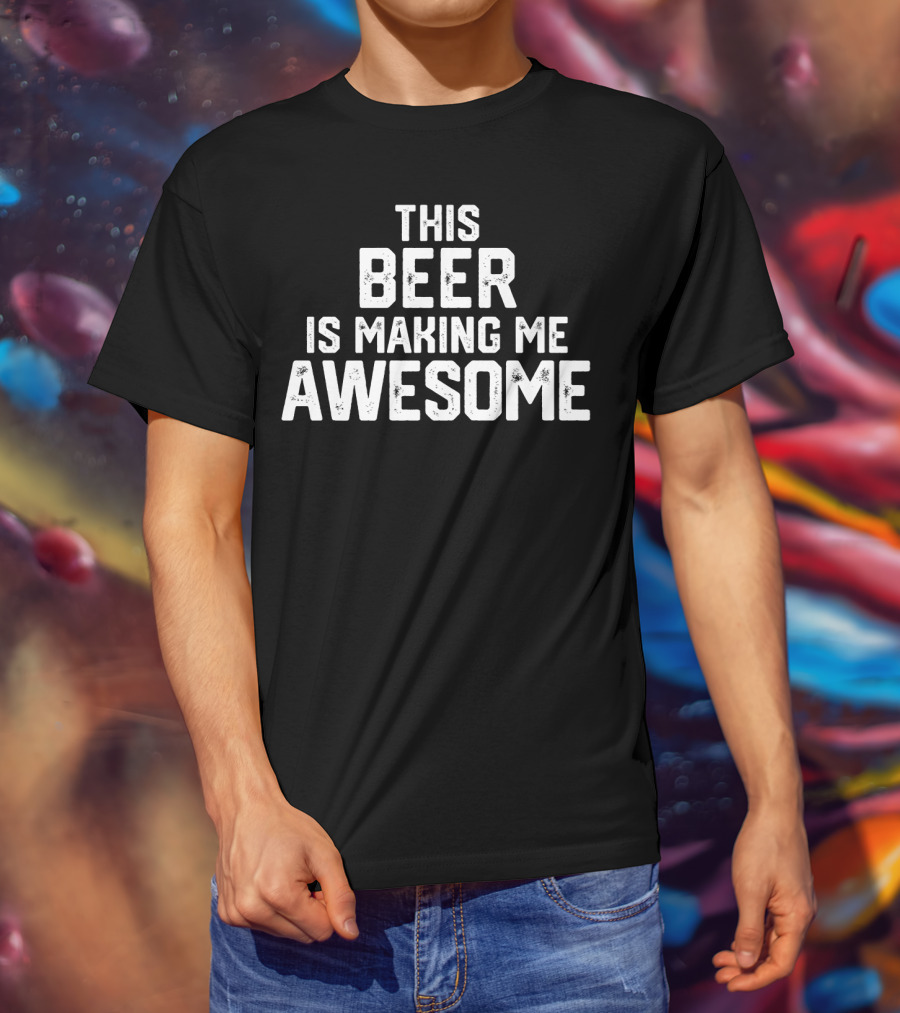 Funny Father's Day This Beer Is Making Me Awesome T-Shirt