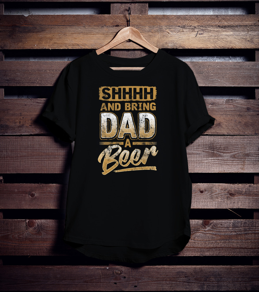 SHHHH And Bring Dad A Beer T-Shirt