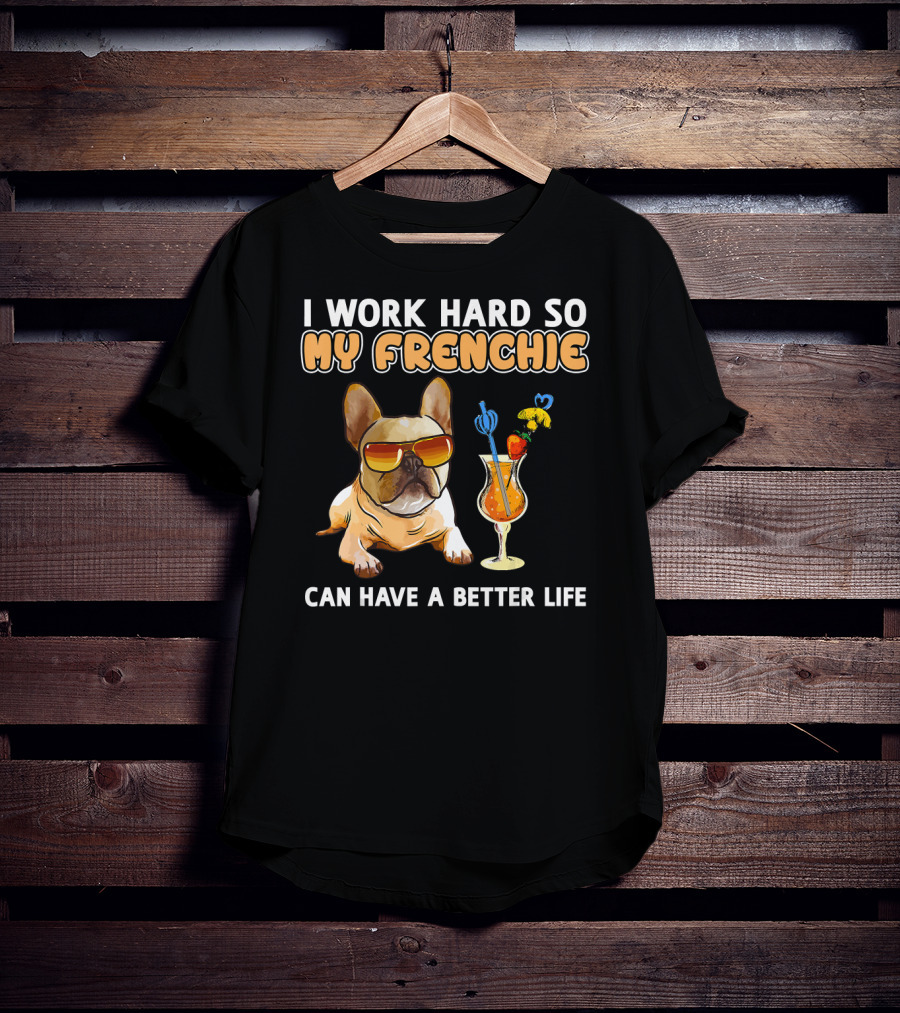 I Work Hard So My Frenchie Can Have A Better Life French Bulldog Fun T-Shirt