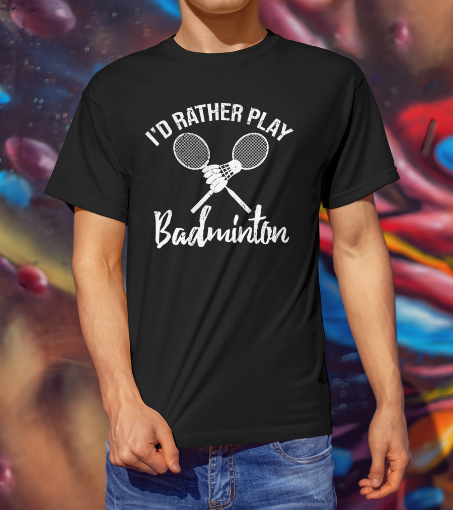 I'd Rather Play Badminton Rackets And Shuttlecock T-Shirt