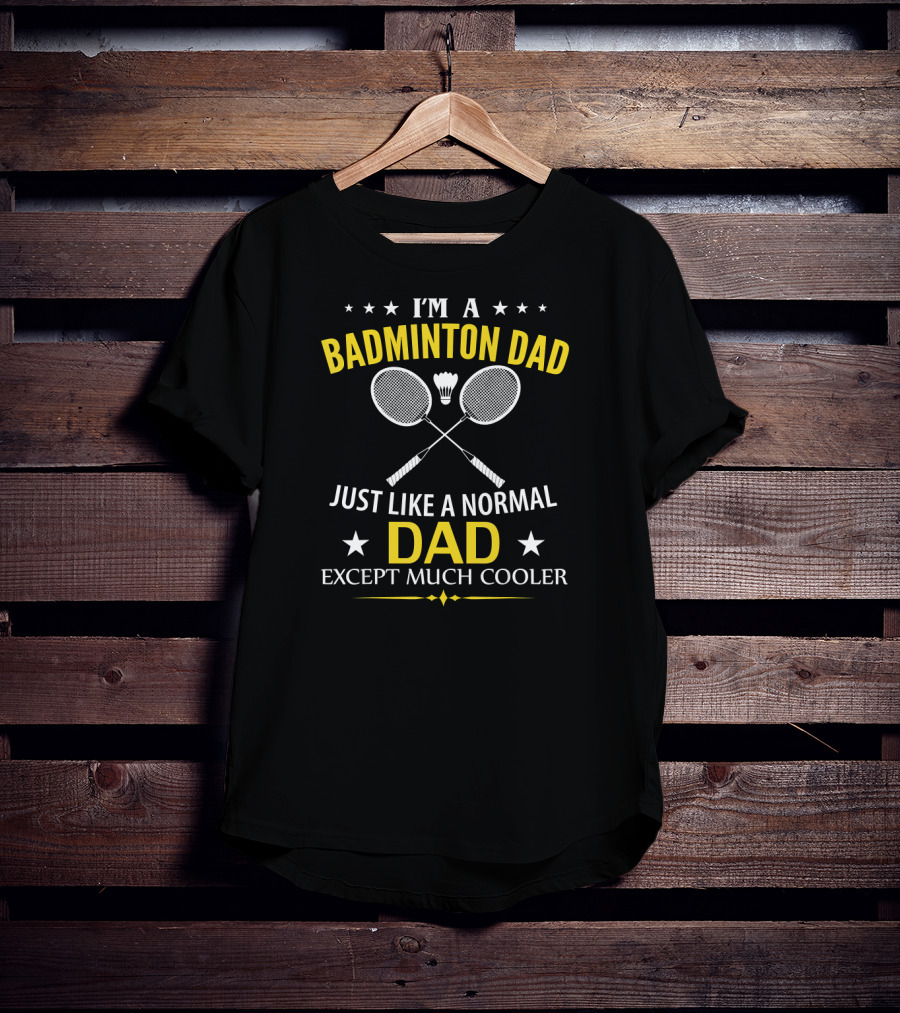 I'm A Badminton Dad Just Like A Normal Dad Except Much Cooler T-Shirt