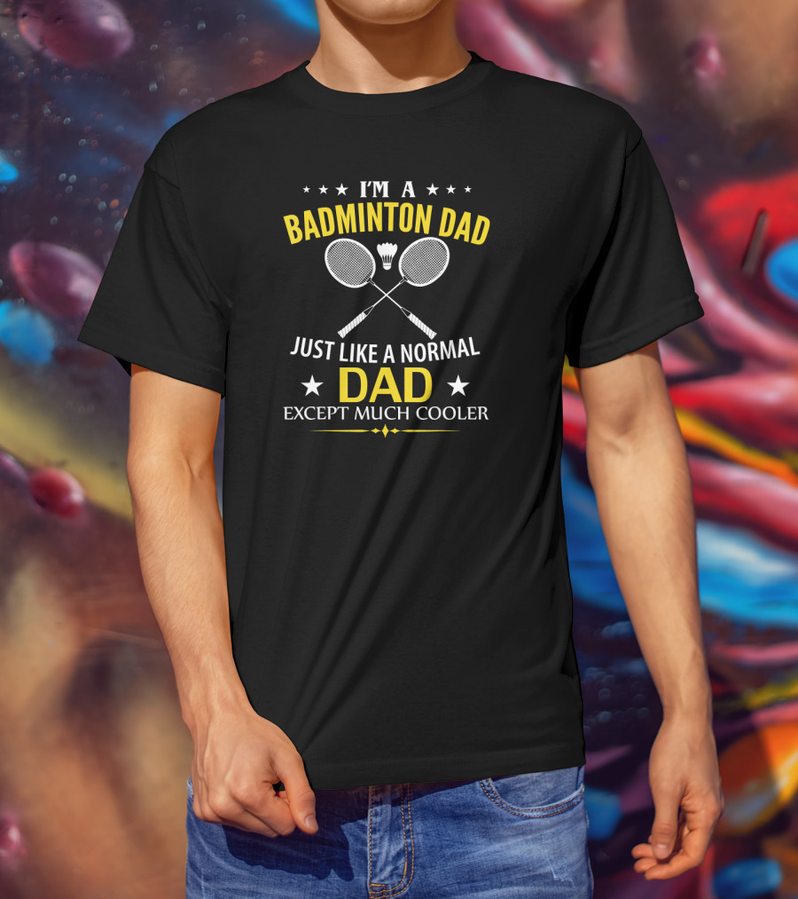I'm A Badminton Dad Just Like A Normal Dad Except Much Cooler T-Shirt