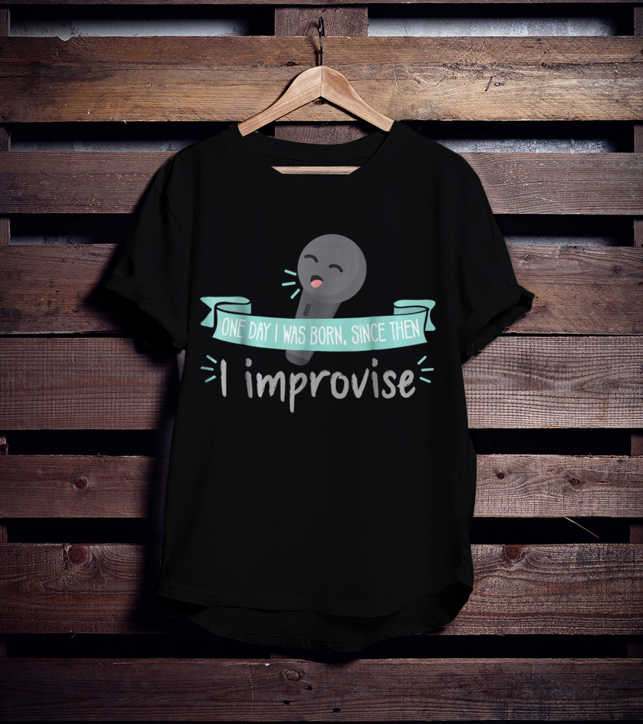 One Day I Was Born Since Then I Improvise Funny Improv Theater Acting Open T-Shirt