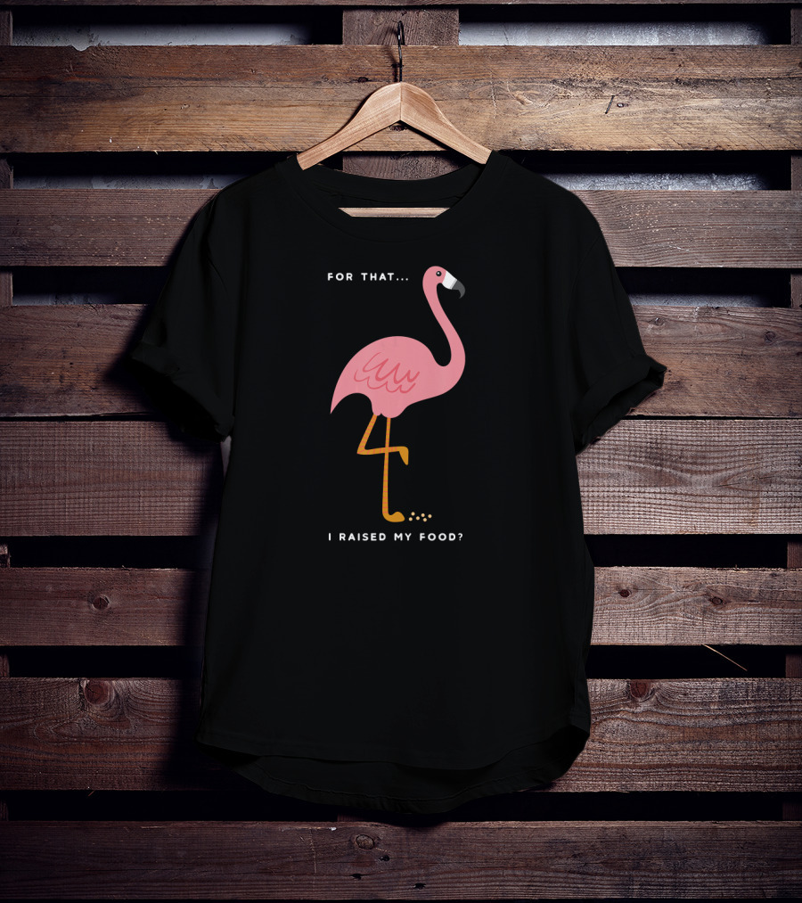 For That I Raised My Food Funny Pink Flamingo T-Shirt