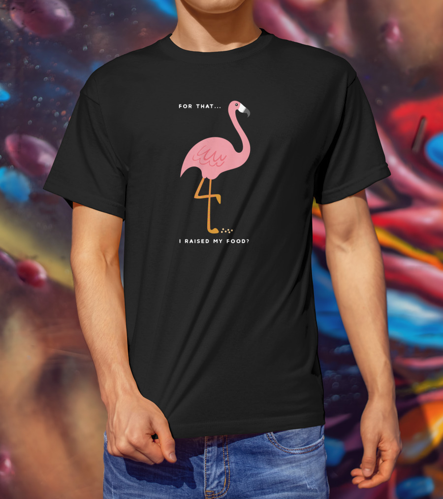 For That I Raised My Food Funny Pink Flamingo T-Shirt