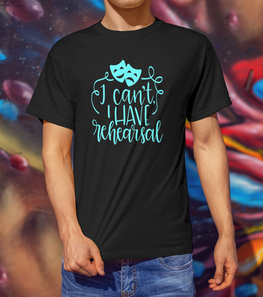 Funny Theater Aqua Actor I Can't I Have Rehearsal T-Shirt