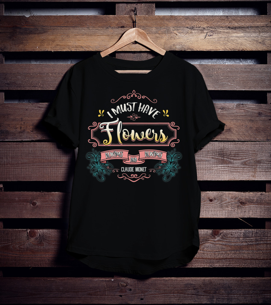 I Must Have Flowers Always And Always Claude Monet T-Shirt
