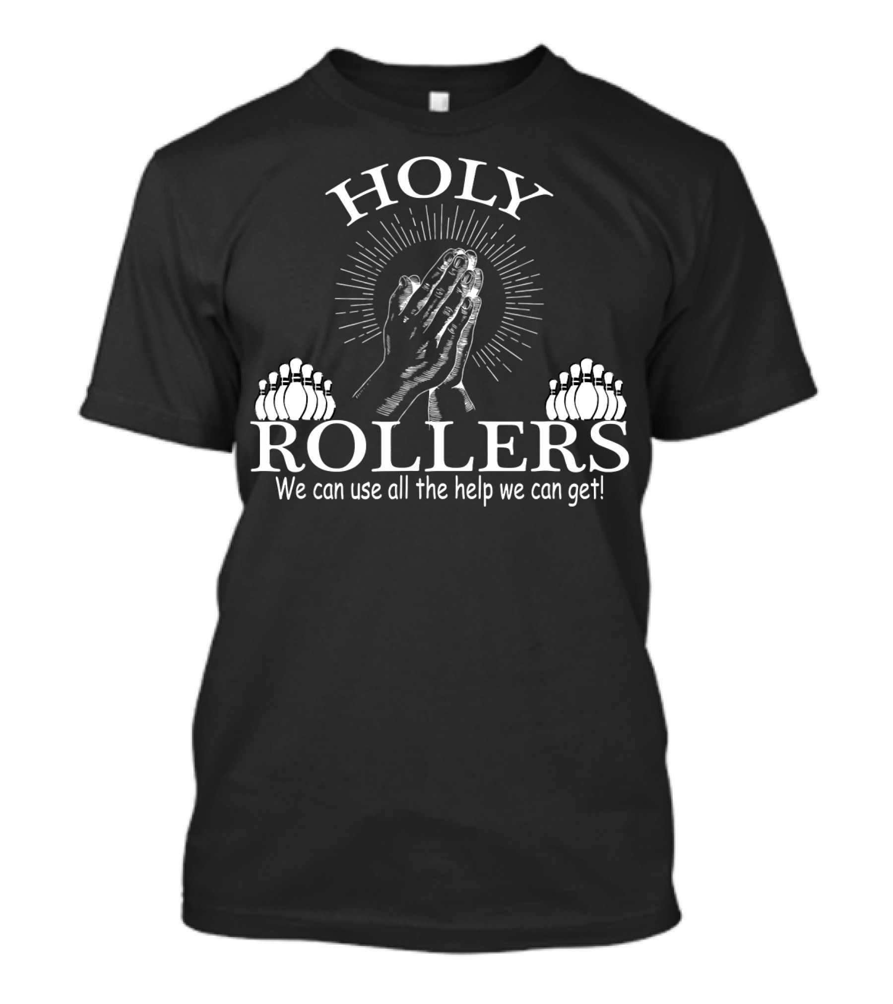 HOLY ROLLERS We Can Use All The Help We Can Get Bowling Team T-Shirt