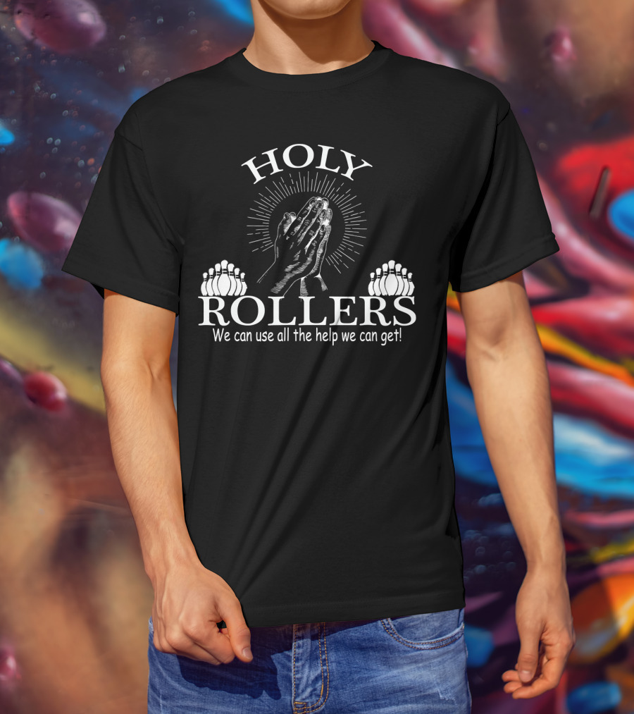 HOLY ROLLERS We Can Use All The Help We Can Get Bowling Team T-Shirt