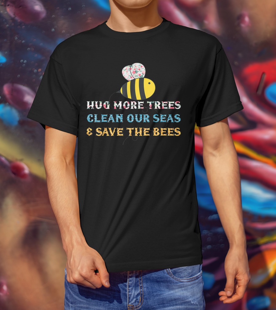 Hug More Trees Clean Our Seas And Save The Bees T-Shirt