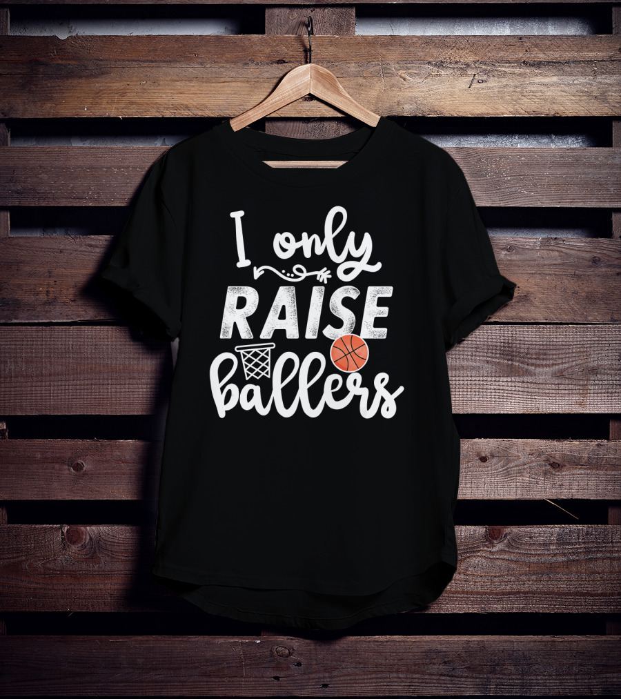 I Only Raise Ballers Basketball Hoop And Ball T-Shirt
