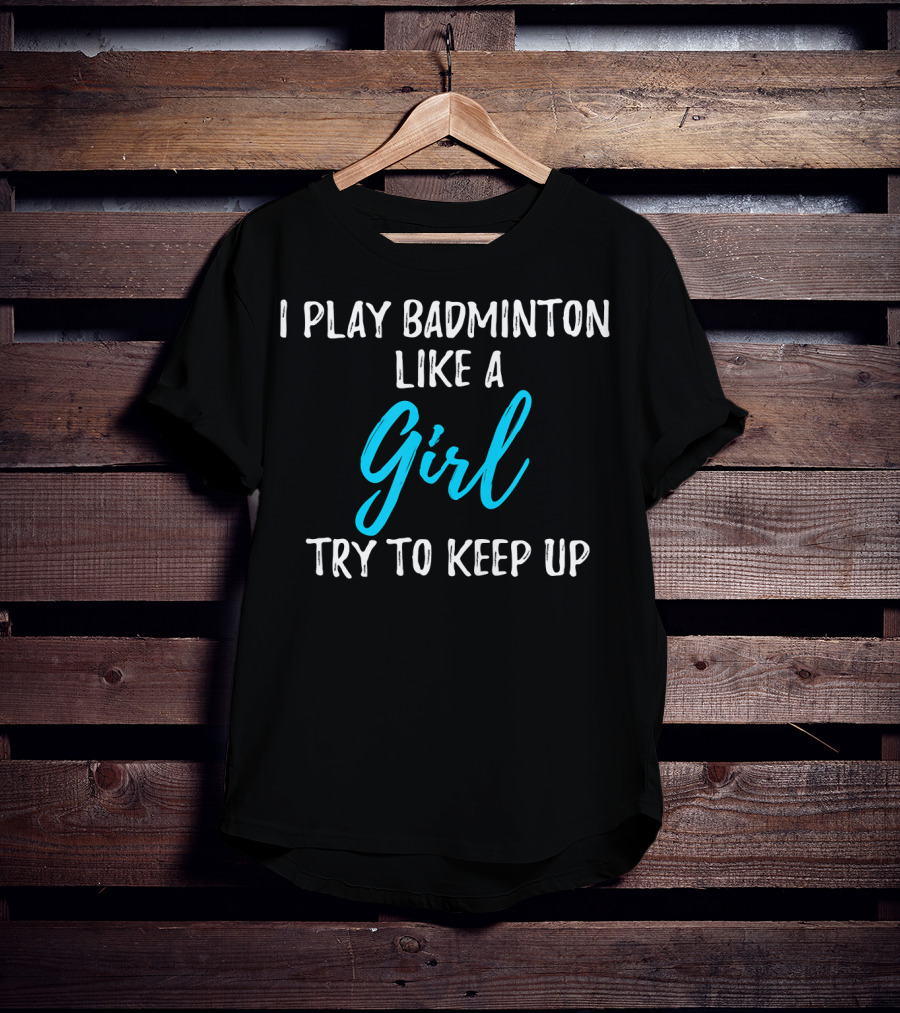 I Play Badminton Like A Girl Try To Keep Up T-Shirt