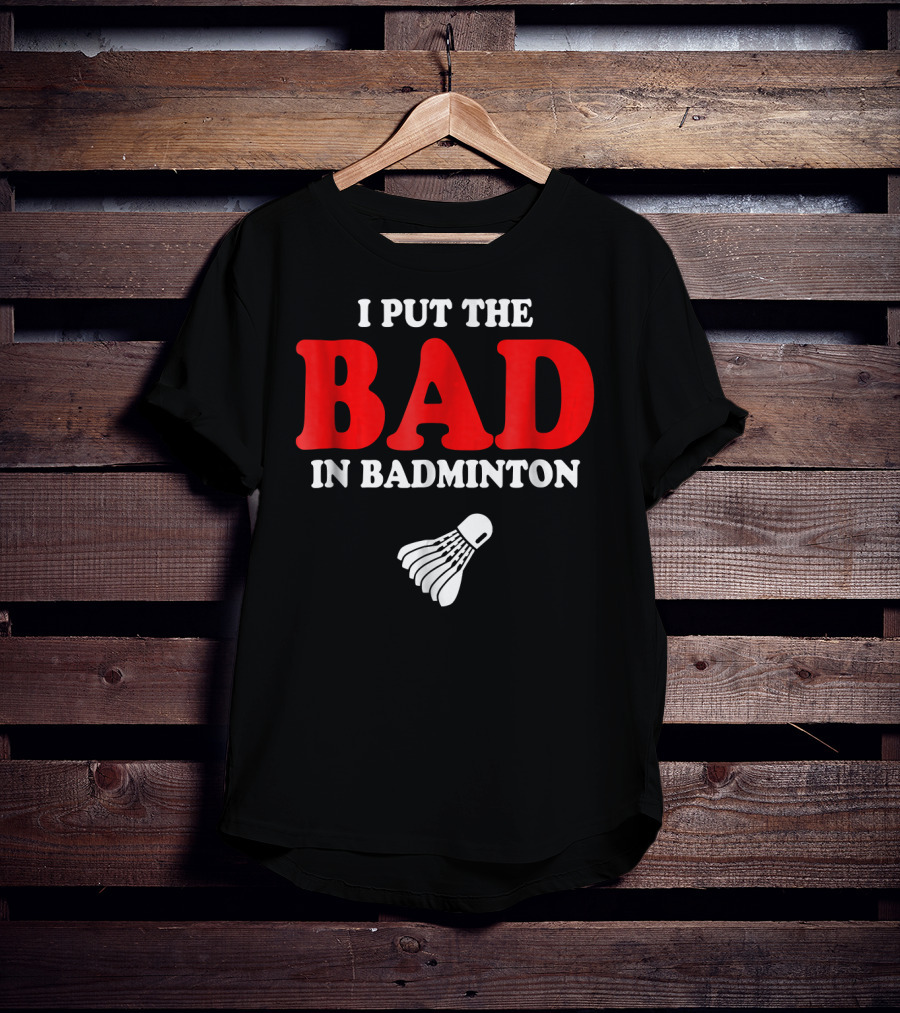 I Put The Bad In Badminton Shuttlecock Sports Fun Wordplay T-Shirt