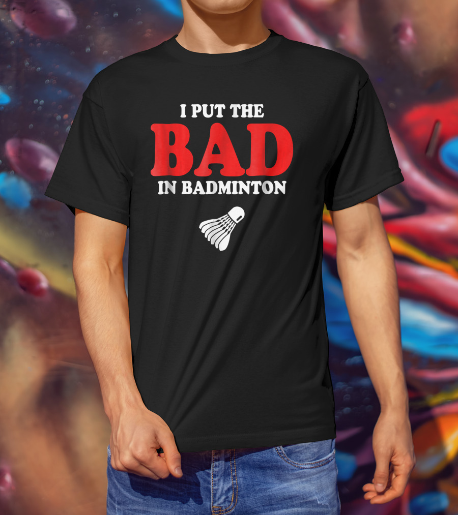 I Put The Bad In Badminton Shuttlecock Sports Fun Wordplay T-Shirt