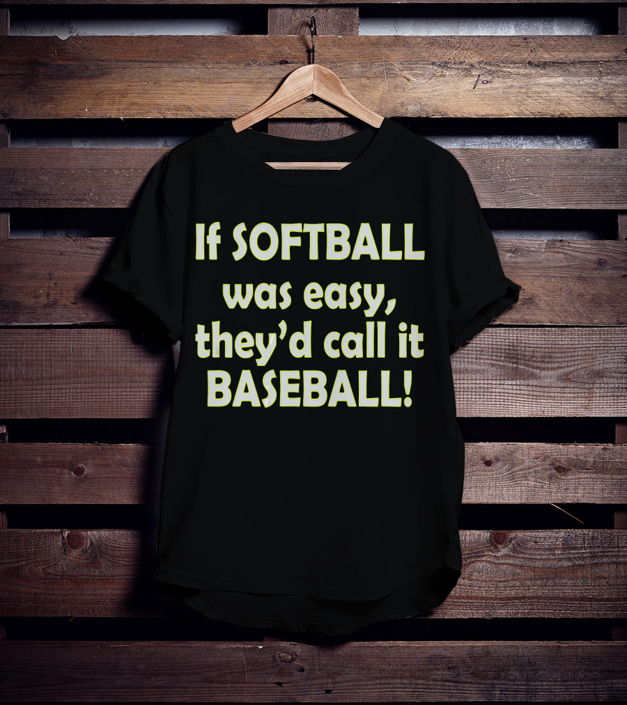 If Softball Was Easy They'd Call It Baseball T-Shirt
