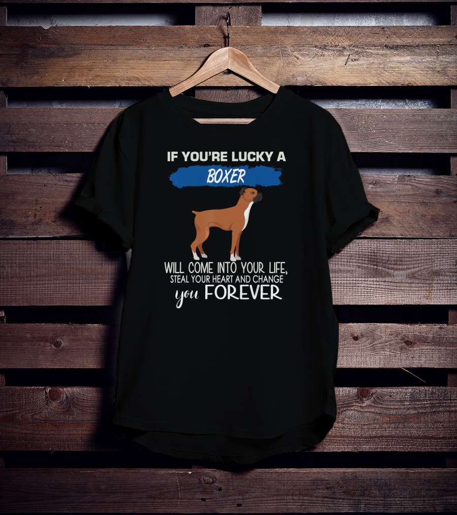 If You're Lucky A Boxer Will Come Into Your Life Steal Your Heart And Change You Forever T-Shirt