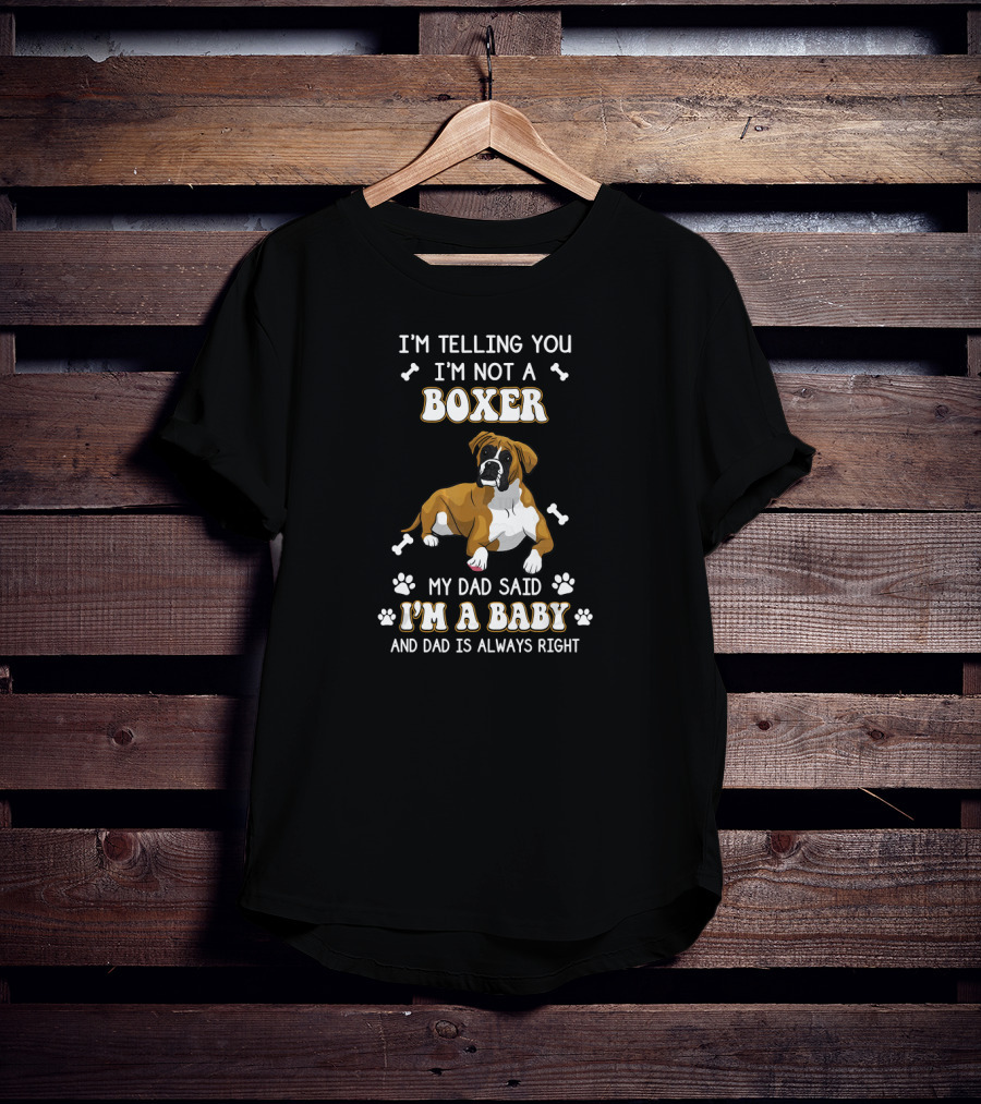 I'm Telling You I'm Not A Boxer My Dad Said I'm A Baby And Dad Is Always Right T-Shirt