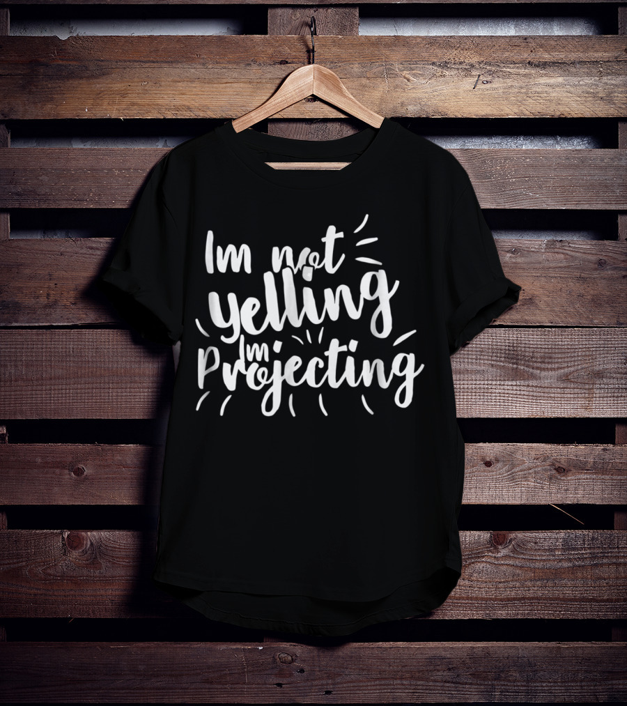 Im Not Yelling Im Projecting T-Shirt
