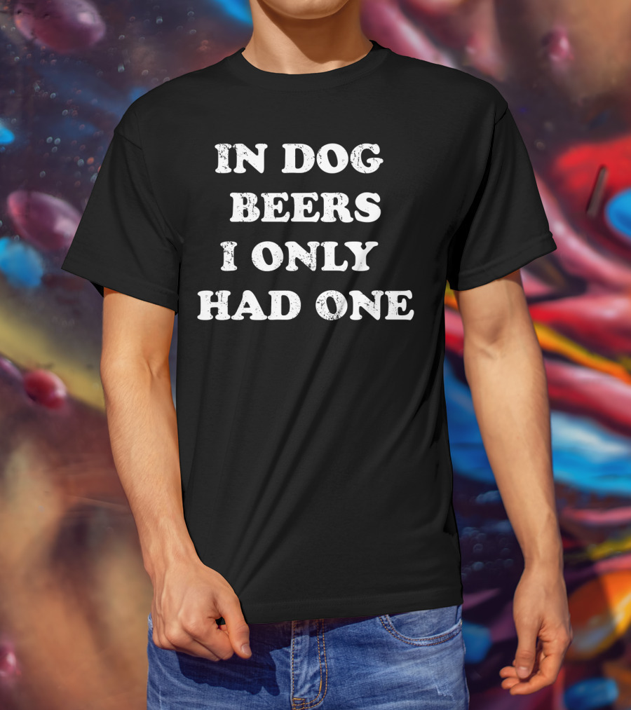 In Dog Beers I Only Had One Funny Drinking Phrase T-Shirt