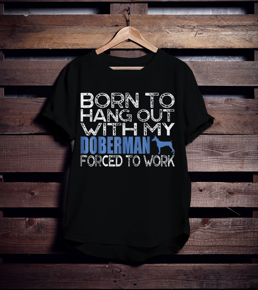 Born To Hang Out With My Doberman Forced To Work T-Shirt