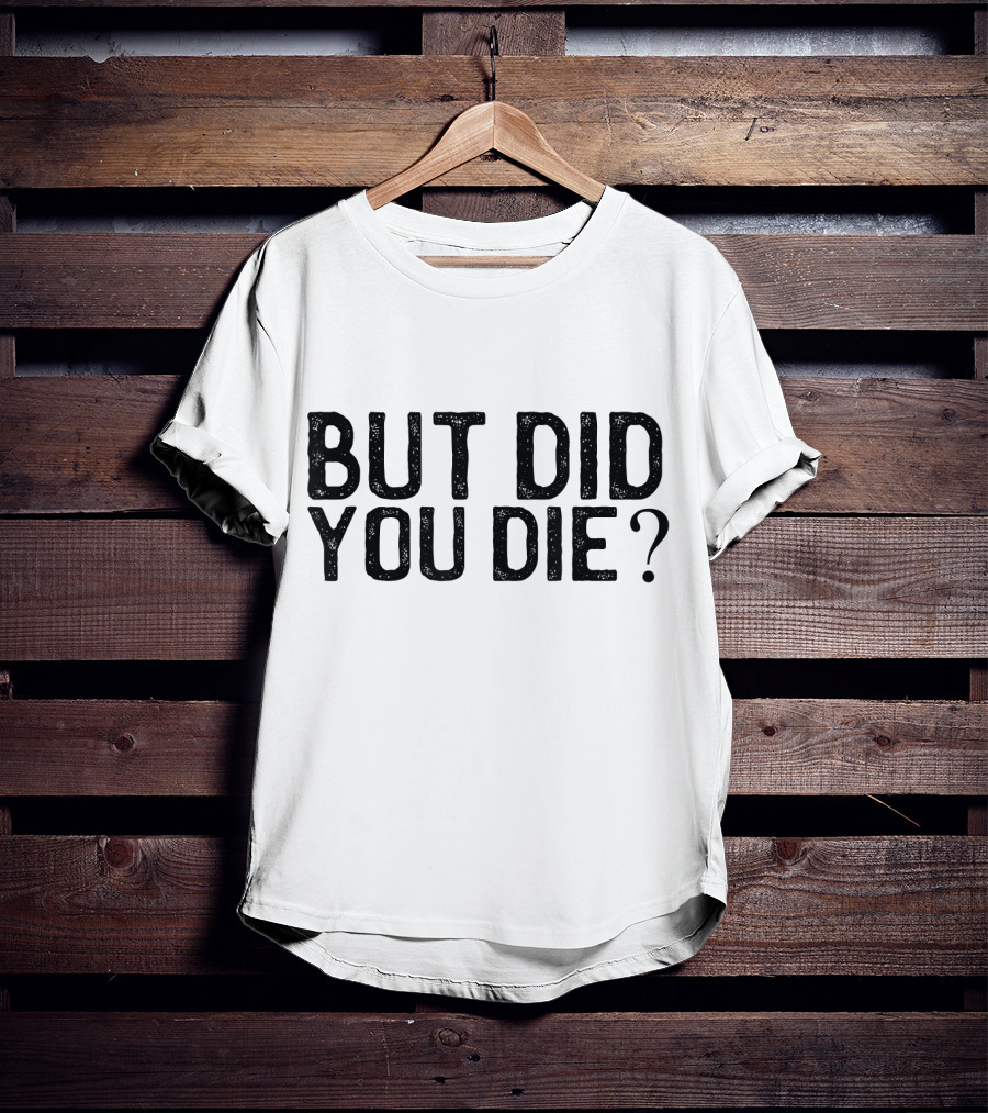 But Did You Die T-Shirt