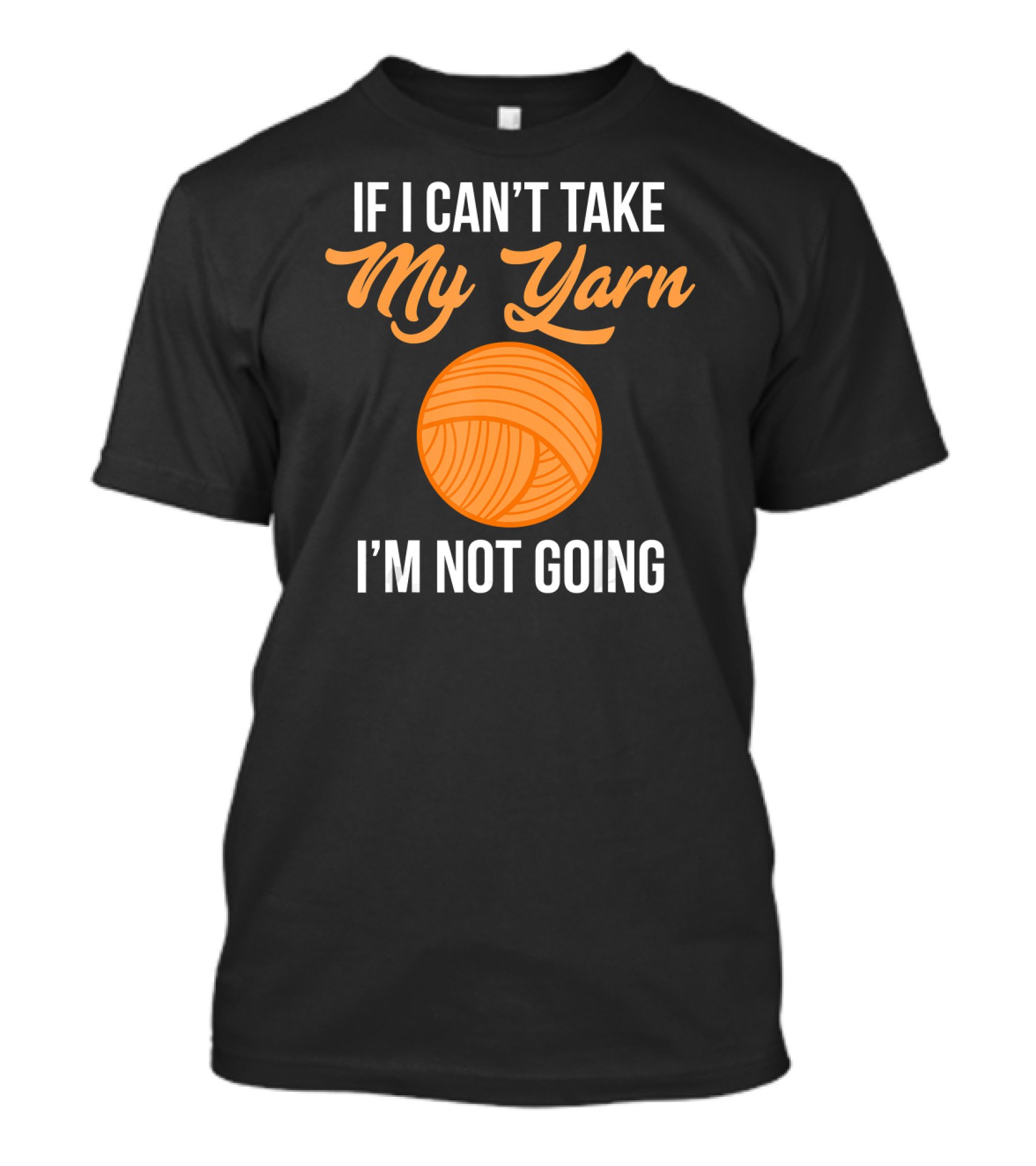 If I Can't Take My Yarn I'm Not Going Funny Knitter T-Shirt