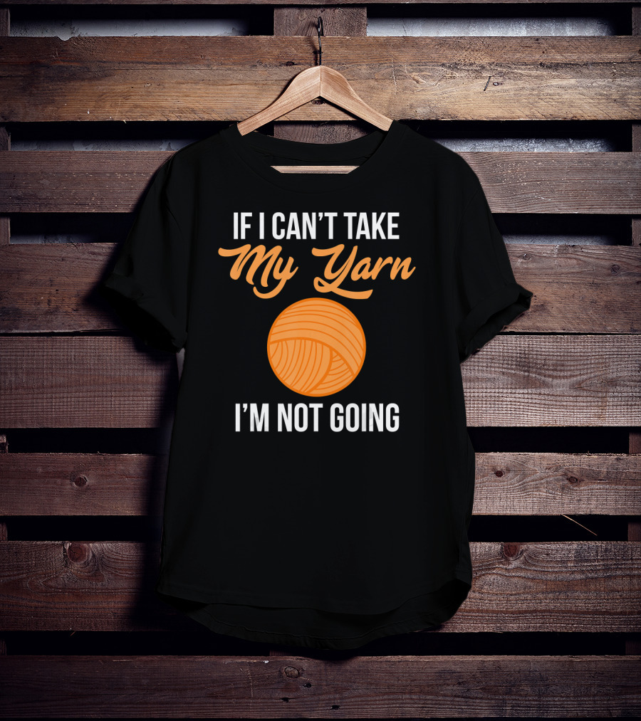 If I Can't Take My Yarn I'm Not Going Funny Knitter T-Shirt