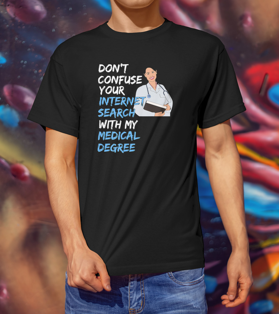 Don't Confuse Your Internet Search With My Medical Degree T-Shirt