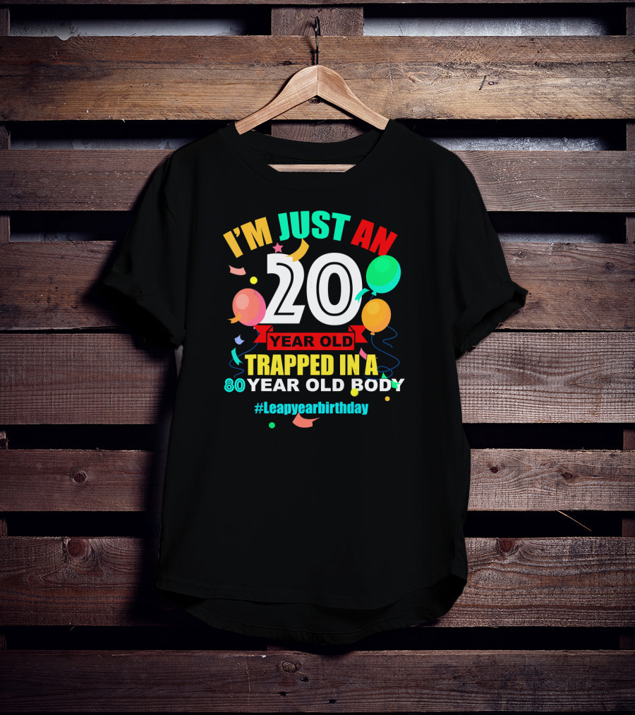 I'm Just An 20 Year Old Trapped In A 80 Year Old Body #Leapyearbirthday T-Shirt