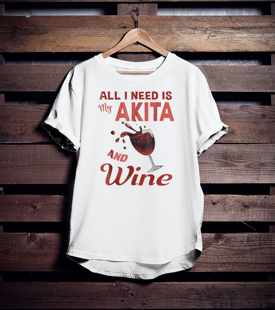 All I Need Is My Akita And Wine T-Shirt