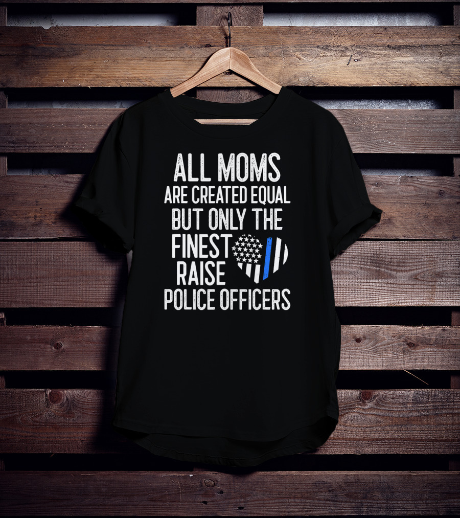 All Moms Are Created Equal But Only The Finest Raise Police Officers T-Shirt