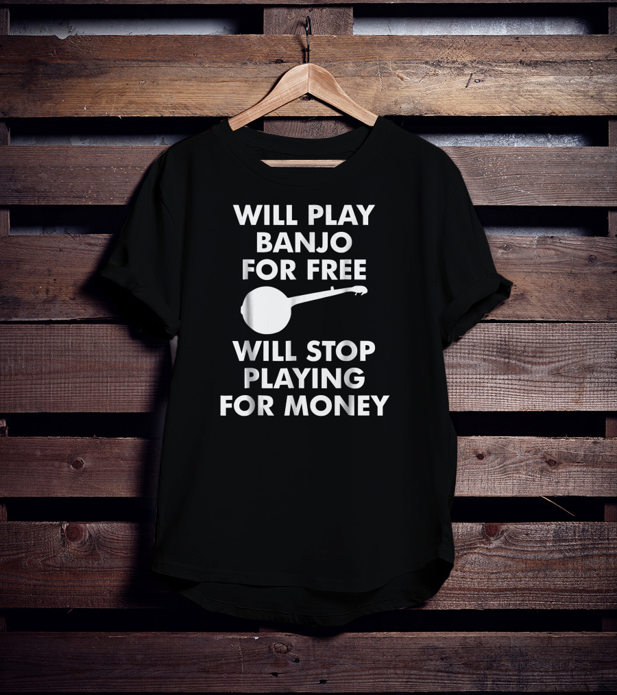 Will Play Banjo For Free Will Stop Playing For Money T-Shirt