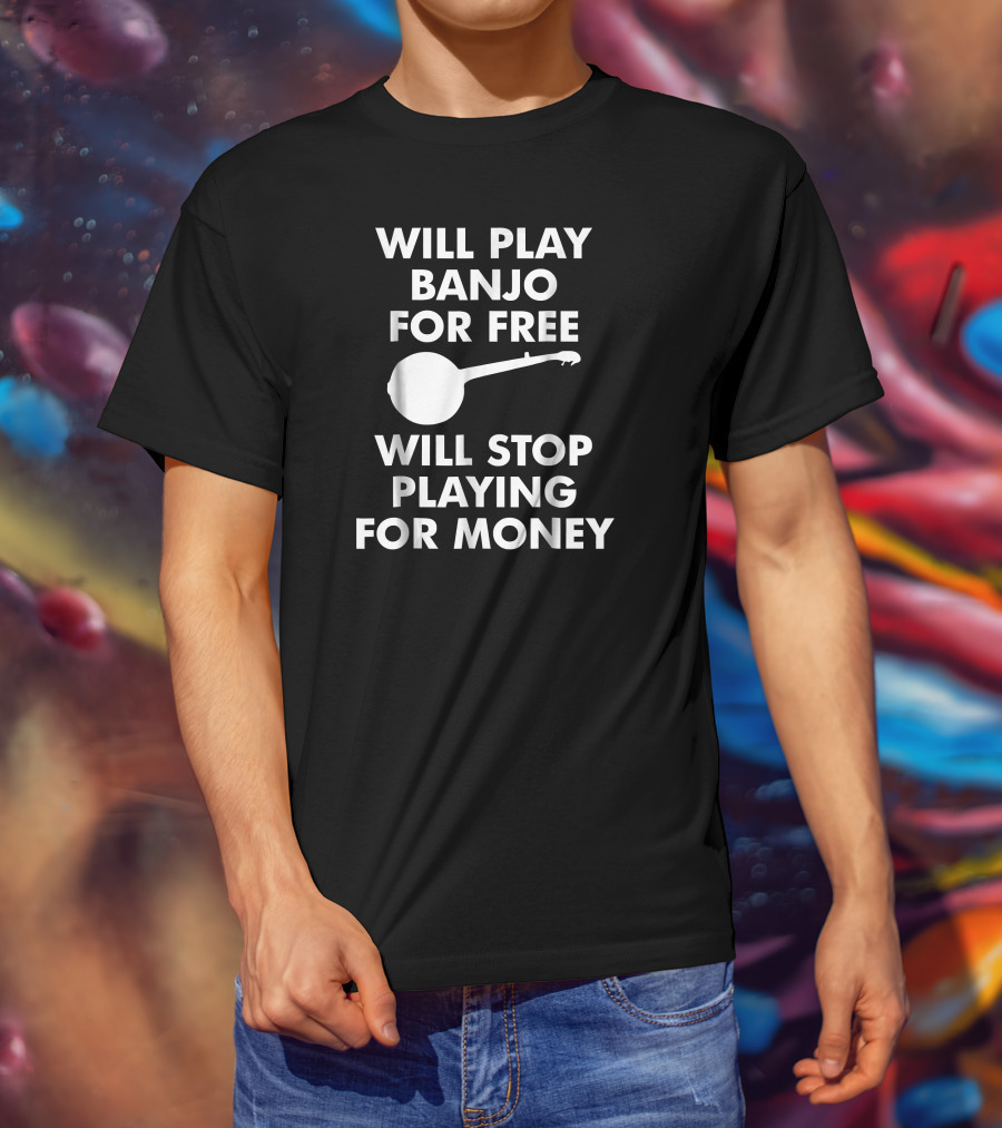 Will Play Banjo For Free Will Stop Playing For Money T-Shirt