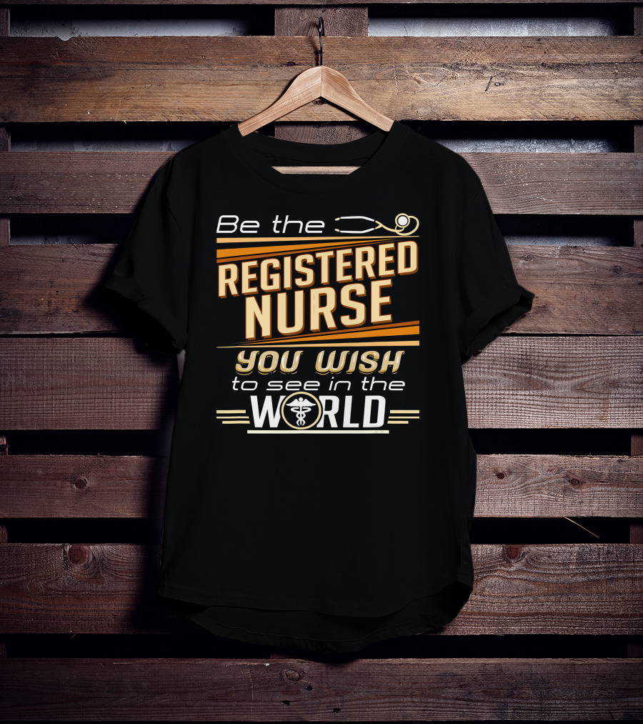 Be The Registered Nurse You Wish To See In The World T-Shirt