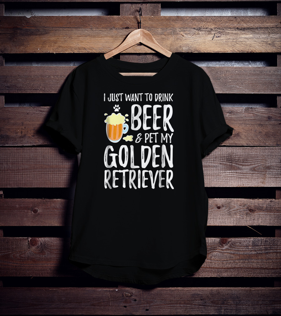 I Just Want To Drink Beer And Pet My Golden Retriever T-Shirt
