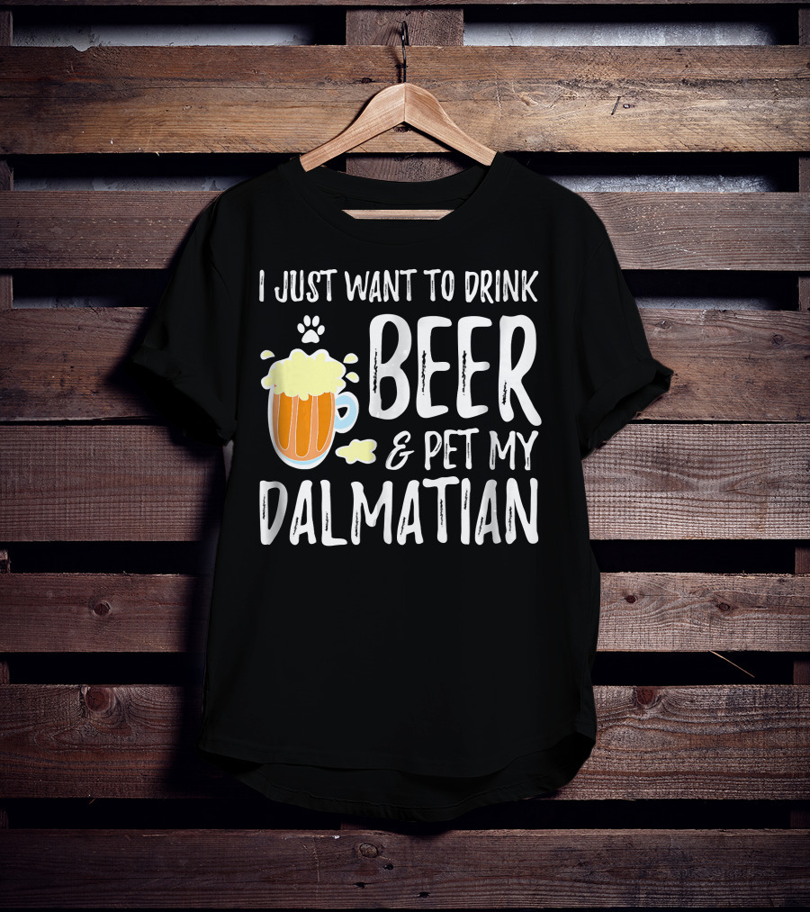 I Just Want To Drink Beer And Pet My Dalmatian T-Shirt