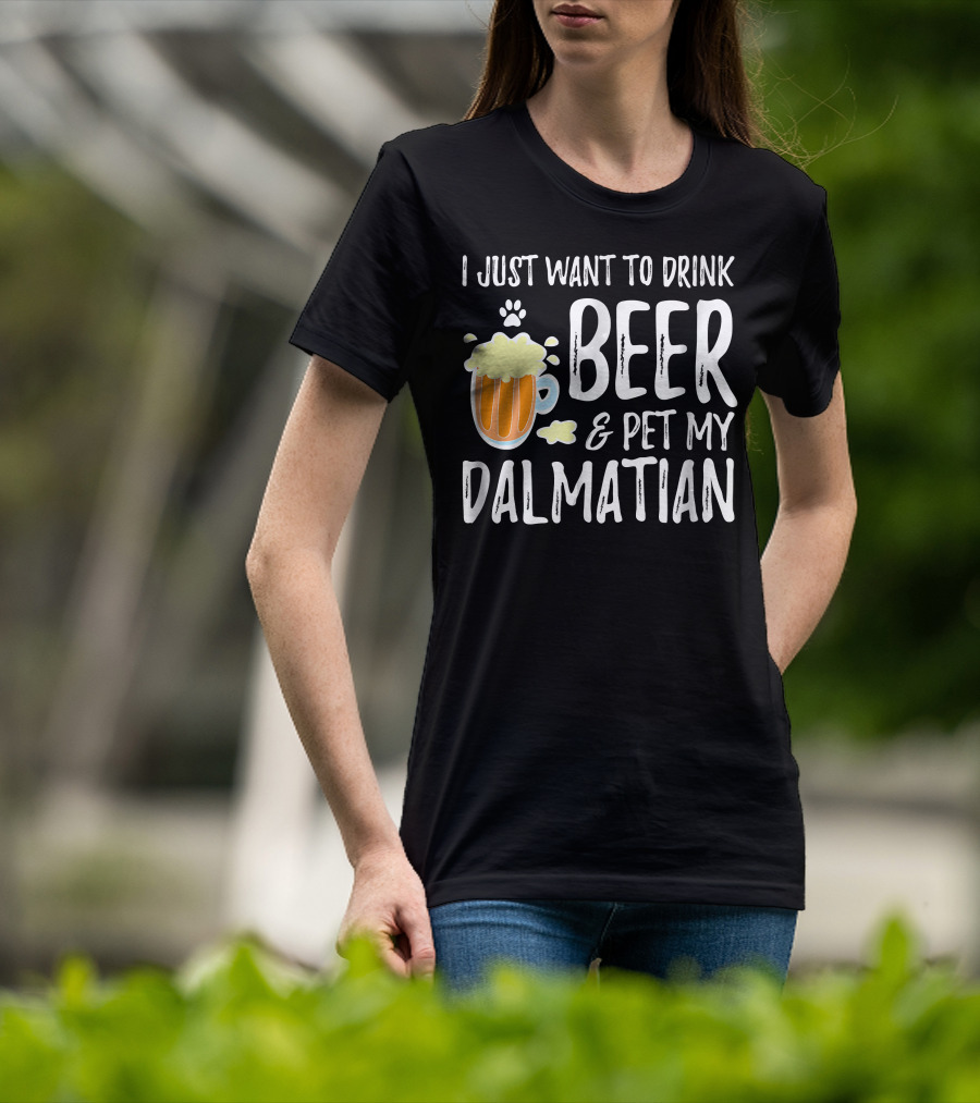 I Just Want To Drink Beer And Pet My Dalmatian T-Shirt