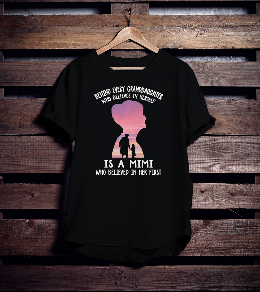 Behind Every Granddaughter Who Believes In Herself Is A Mimi Who Believed In Her First T-Shirt