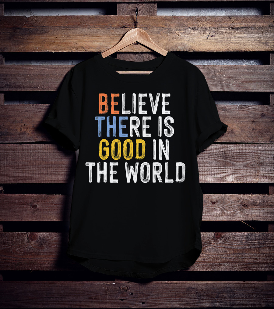 BE Believe There Is Good In The World T-Shirt