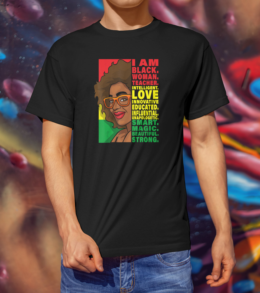 Black Woman Teacher Intelligent Love Educated Influential Unapologetic Smart Beautiful Strong T-Shirt