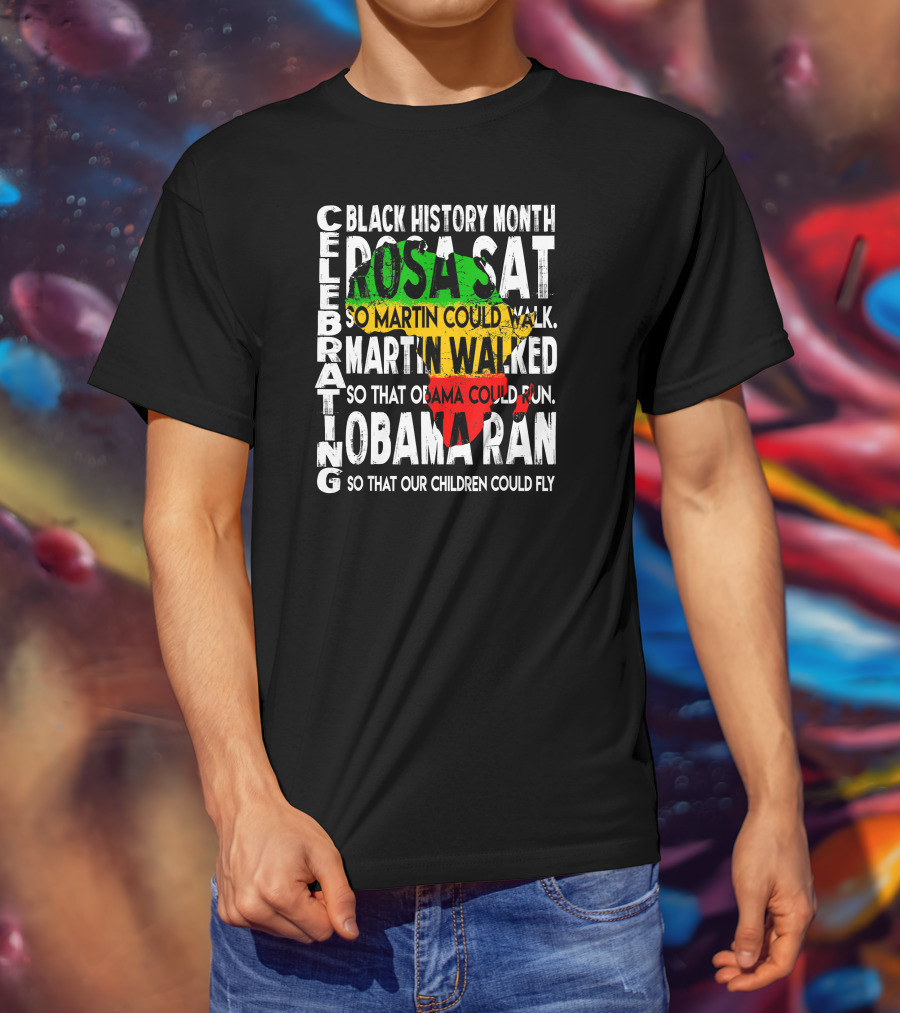 Celebrating Black History Month Rosa Sat So Martin Could Walk Martin Walked So That Obama Could Run So That Our Children Could Fly T-Shirt