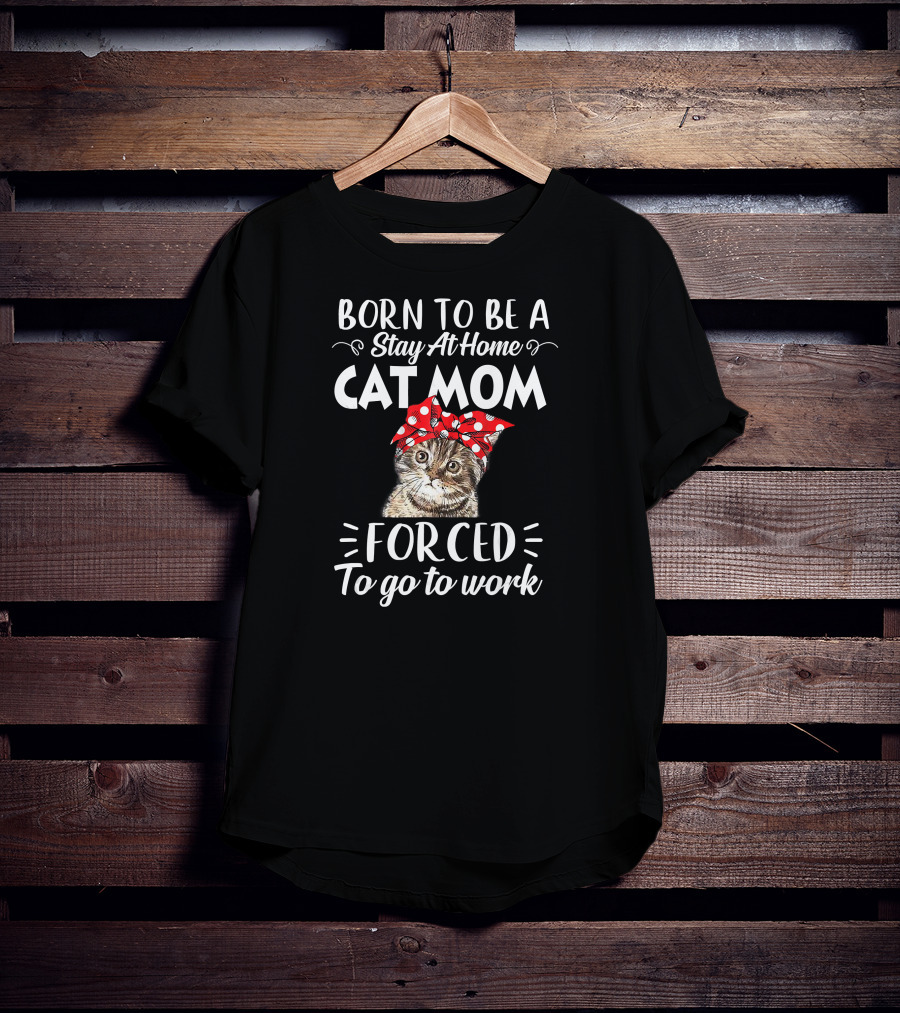 Born To Be A Stay At Home Cat Mom Forced To Go To Work T-Shirt
