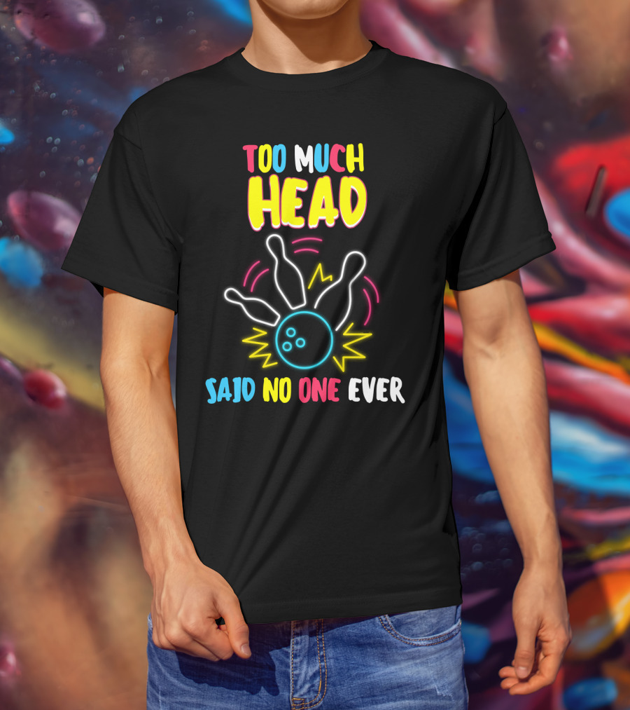 Too Much Head Said No One Ever Bowling Neon Pins Burst T-Shirt