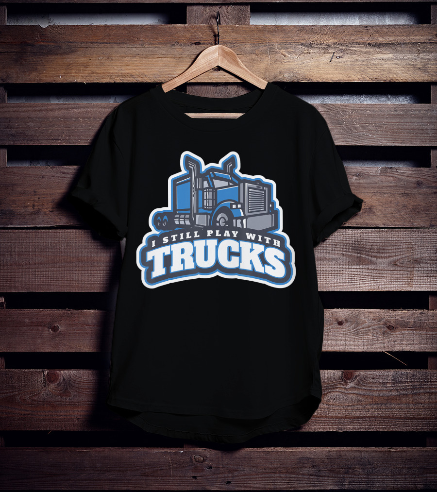 I Still Play With Trucks T-Shirt