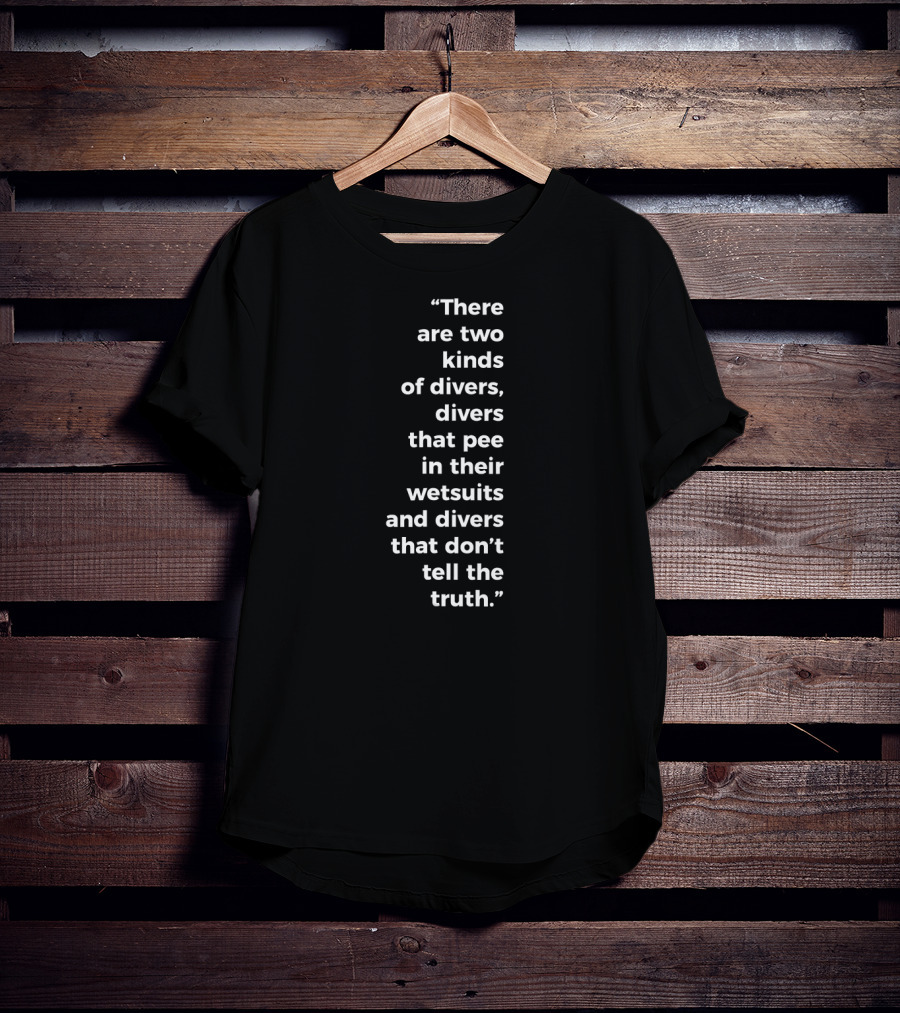 There Are Two Kinds Of Divers That Pee In Their Wetsuits And Divers That Don't Tell The Truth T-Shirt