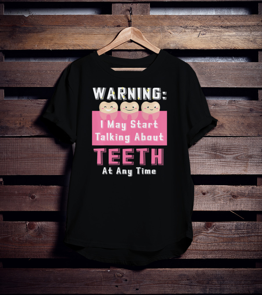 WARNING I May Start Talking About Teeth At Any Time T-Shirt