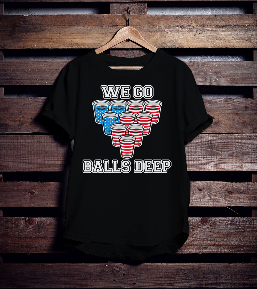 We Go Balls Deep American Flag Beer Pong Cups USA College T-Shirt
