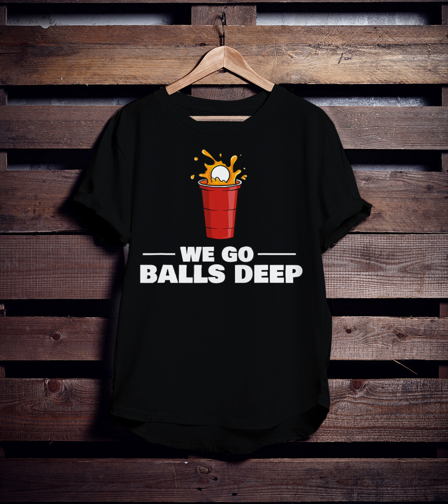 We Go Balls Deep Beer Pong Player Drinkin Red Cup Splash T-Shirt