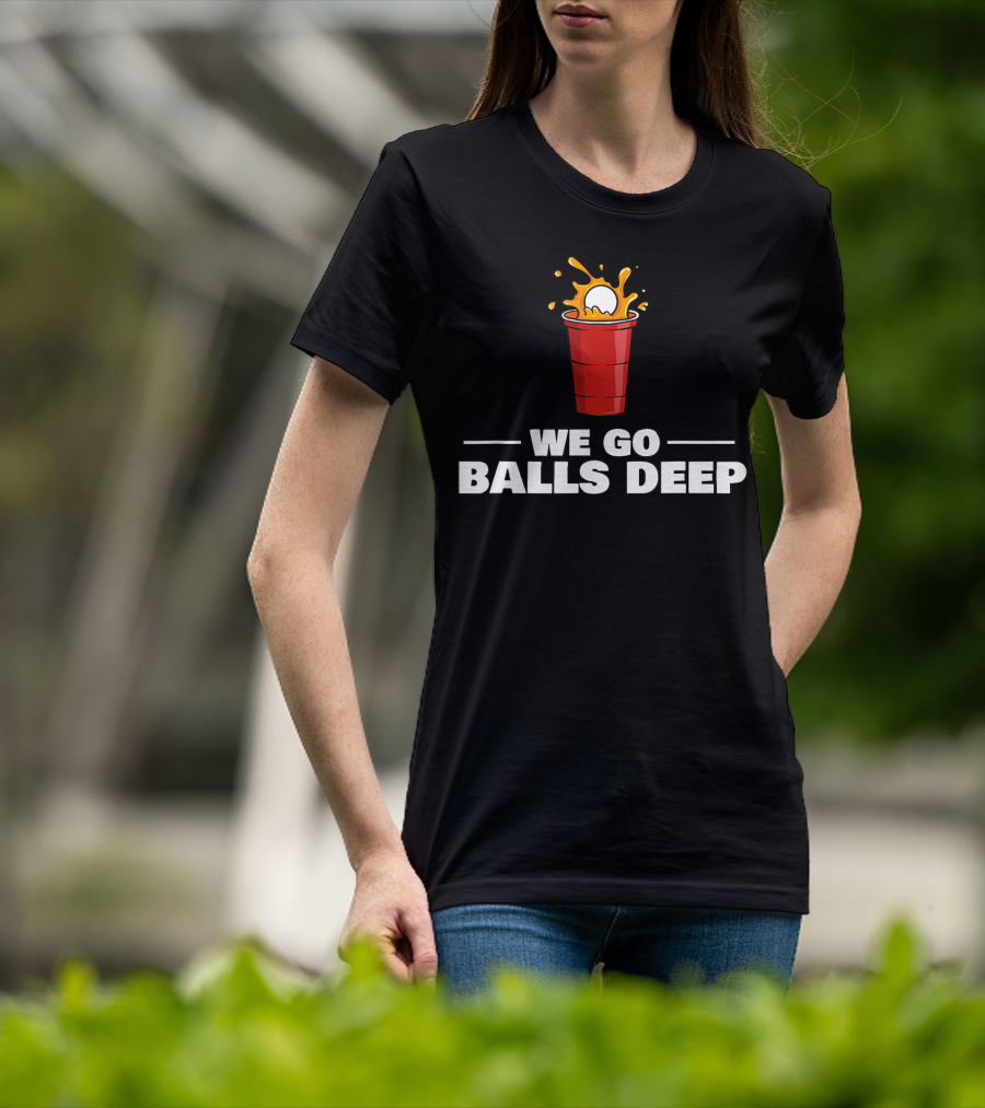 We Go Balls Deep Beer Pong Player Drinkin Red Cup Splash T-Shirt